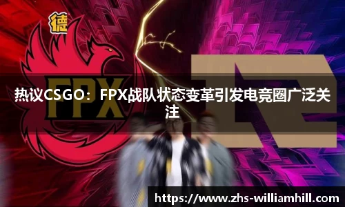 热议CSGO:FPX战队状态变革引发电竞圈广泛关注