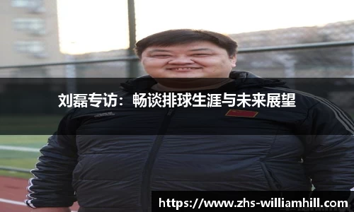 刘磊专访：畅谈排球生涯与未来展望